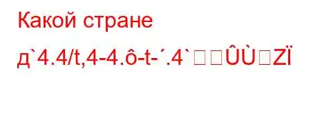 Какой стране д`4.4/t,4-4.-t-.4`Z